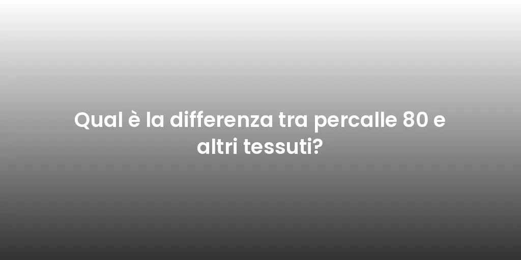 Qual è la differenza tra percalle 80 e altri tessuti?