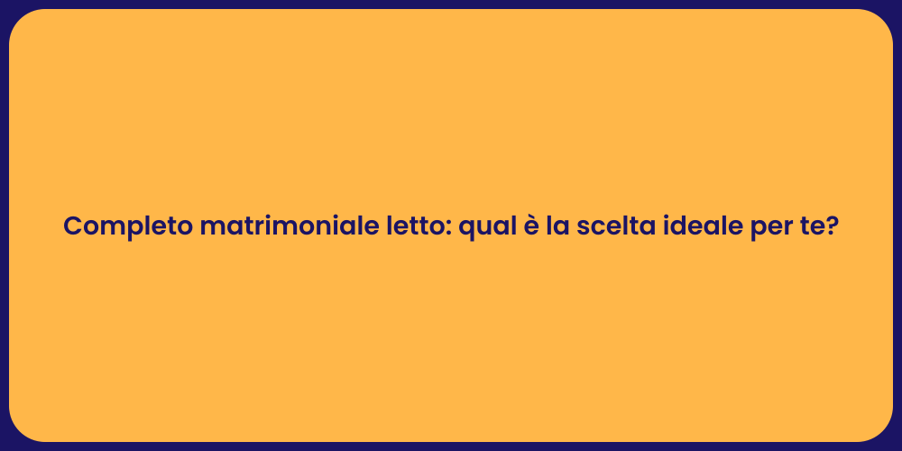 Completo matrimoniale letto: qual è la scelta ideale per te?