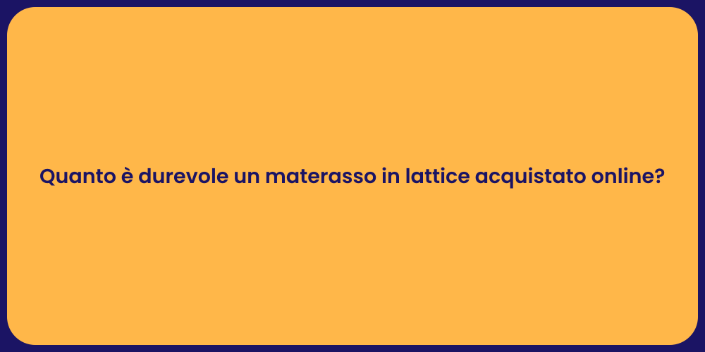 Quanto è durevole un materasso in lattice acquistato online?