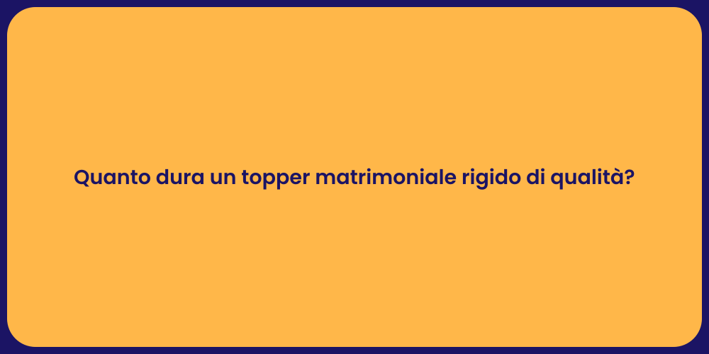 Quanto dura un topper matrimoniale rigido di qualità?
