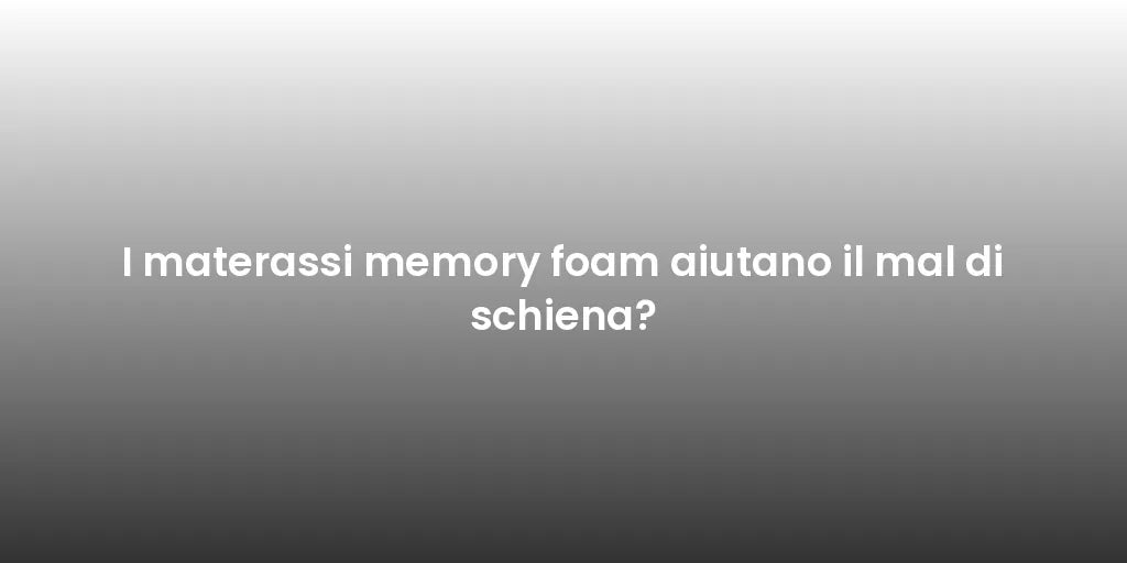 I materassi memory foam aiutano il mal di schiena?