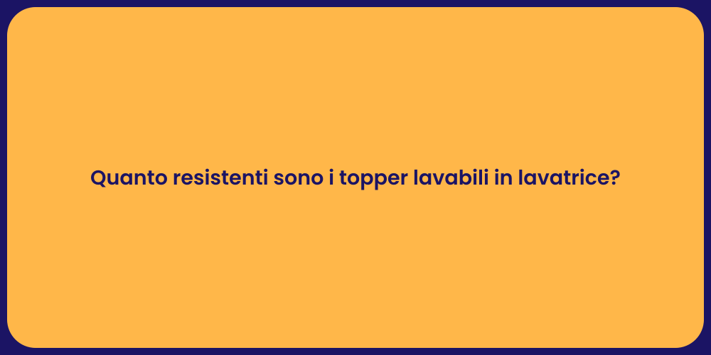 Quanto resistenti sono i topper lavabili in lavatrice?