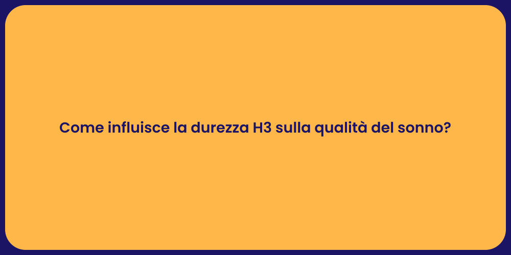 Come influisce la durezza H3 sulla qualità del sonno?