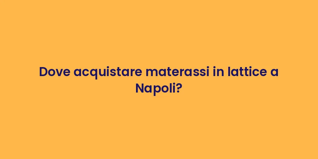 Dove acquistare materassi in lattice a Napoli?