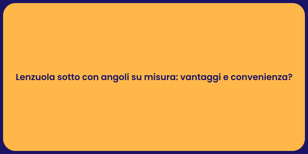 Lenzuola sotto con angoli su misura: vantaggi e convenienza?