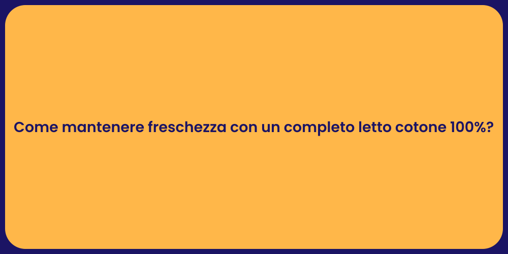 Come mantenere freschezza con un completo letto cotone 100%?