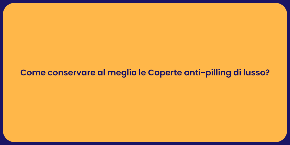 Come conservare al meglio le Coperte anti-pilling di lusso?