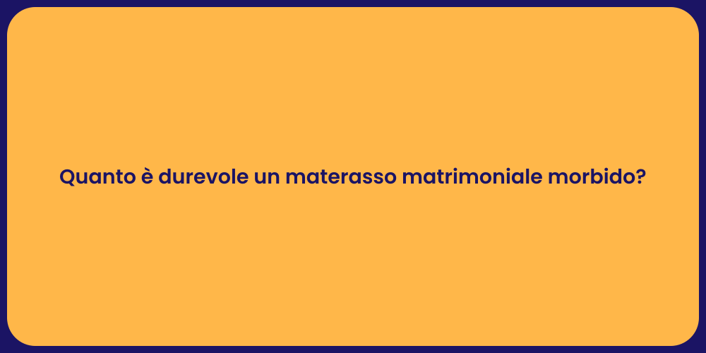 Quanto è durevole un materasso matrimoniale morbido?