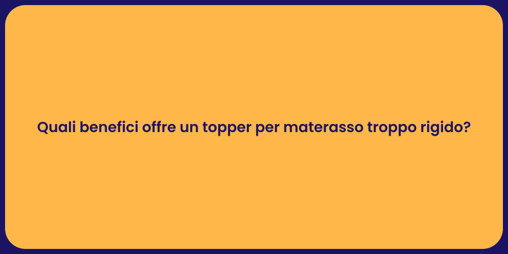 Quali benefici offre un topper per materasso troppo rigido?