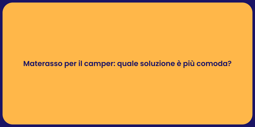 Materasso per il camper: quale soluzione è più comoda?