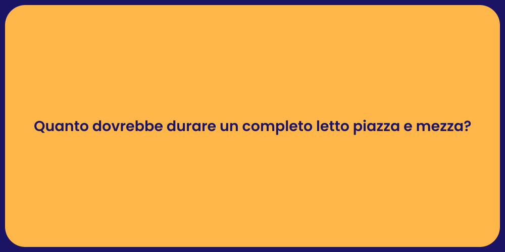Quanto dovrebbe durare un completo letto piazza e mezza?