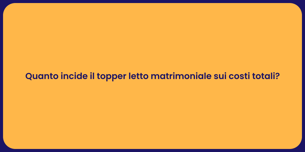 Quanto incide il topper letto matrimoniale sui costi totali?