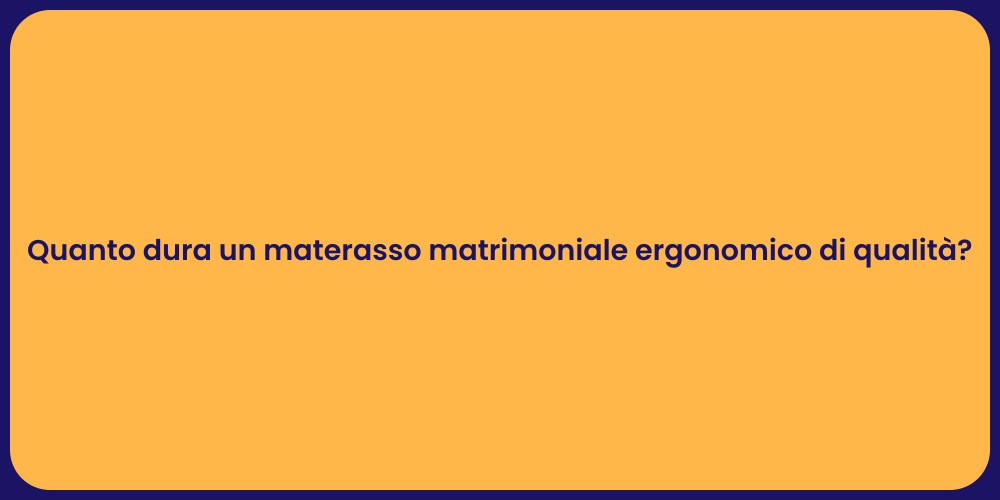 Quanto dura un materasso matrimoniale ergonomico di qualità?