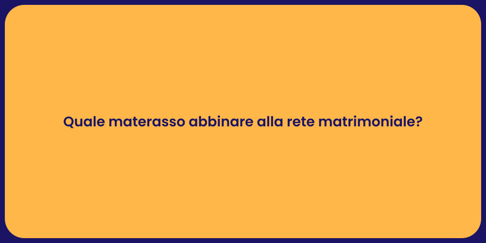 Quale materasso abbinare alla rete matrimoniale?