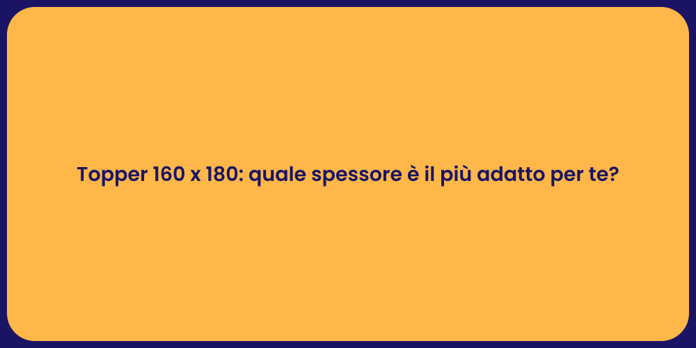 Topper 160 x 180: quale spessore è il più adatto per te?