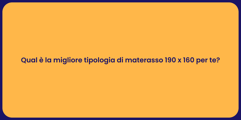 Qual è la migliore tipologia di materasso 190 x 160 per te?