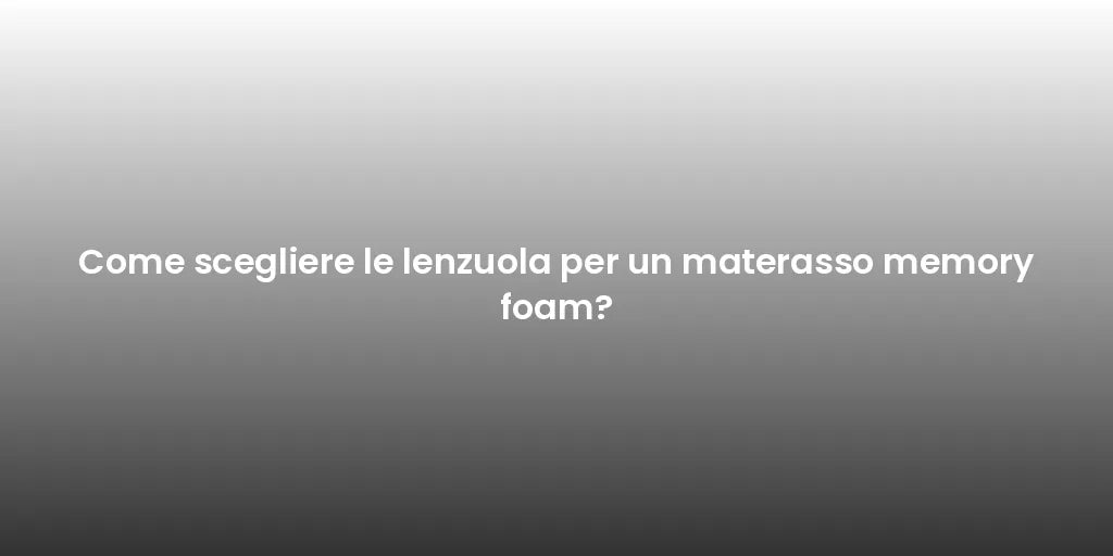 Come scegliere le lenzuola per un materasso memory foam?