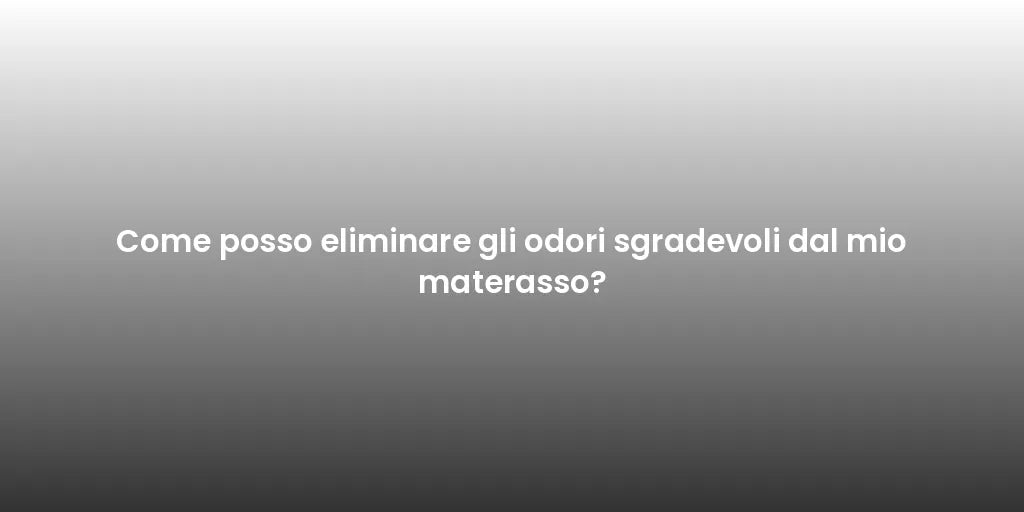Come posso eliminare gli odori sgradevoli dal mio materasso?
