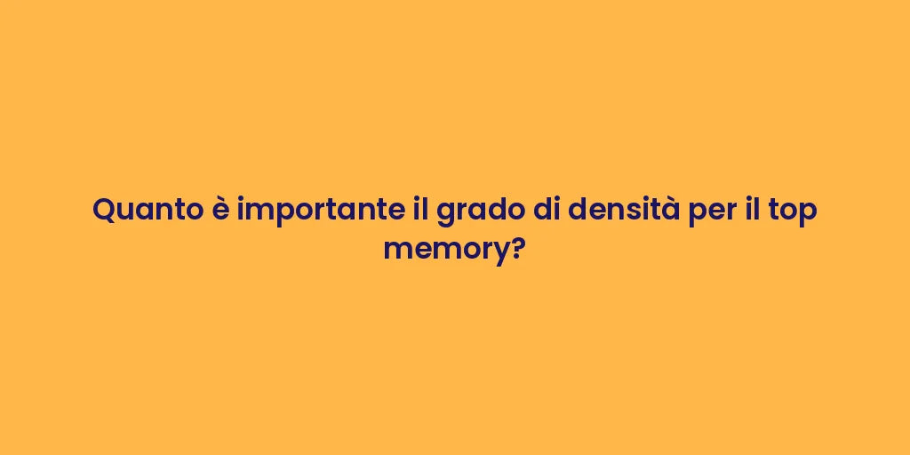 Quanto è importante il grado di densità per il top memory?