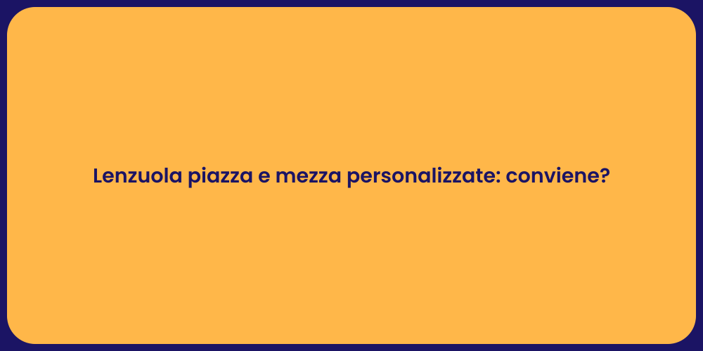Lenzuola piazza e mezza personalizzate: conviene?