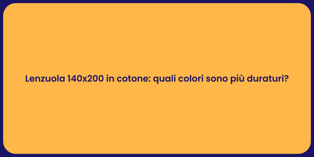 Lenzuola 140x200 in cotone: quali colori sono più duraturi?