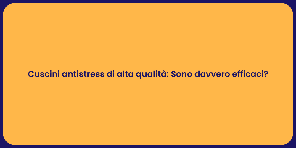 Cuscini antistress di alta qualità : Sono davvero efficaci?