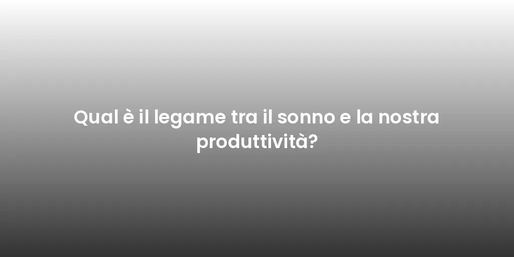 Qual è il legame tra il sonno e la nostra produttività?