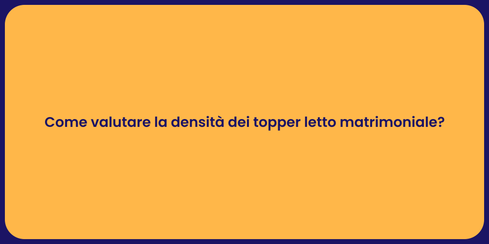 Come valutare la densità dei topper letto matrimoniale?