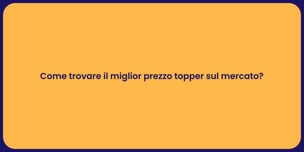 Come trovare il miglior prezzo topper sul mercato?