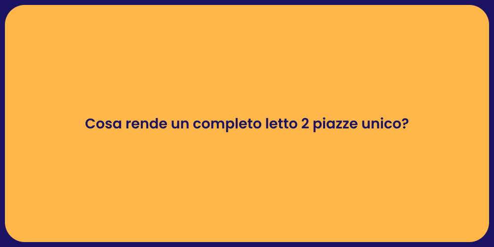 Cosa rende un completo letto 2 piazze unico?