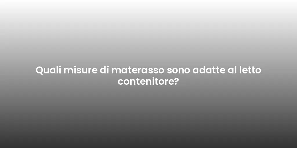 Quali misure di materasso sono adatte al letto contenitore?