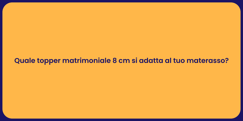 Quale topper matrimoniale 8 cm si adatta al tuo materasso?