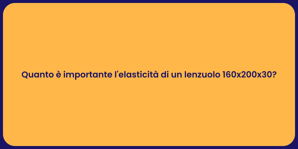 Quanto è importante l'elasticità di un lenzuolo 160x200x30?