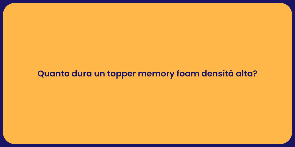 Quanto dura un topper memory foam densità alta?