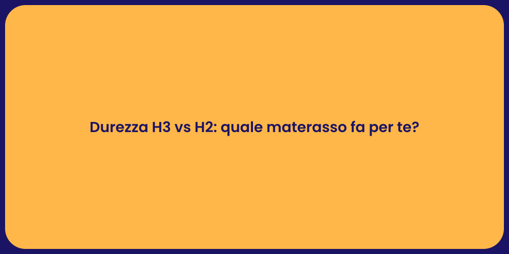 Durezza H3 vs H2: quale materasso fa per te?