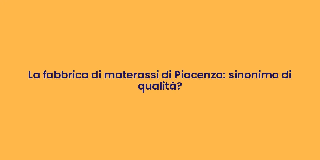 La fabbrica di materassi di Piacenza: sinonimo di qualità?