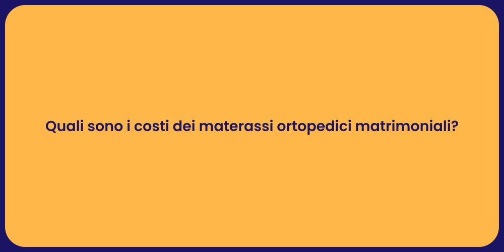 Quali sono i costi dei materassi ortopedici matrimoniali?