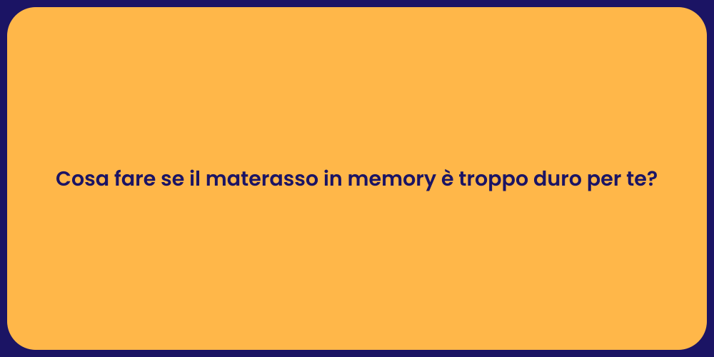 Cosa fare se il materasso in memory è troppo duro per te?