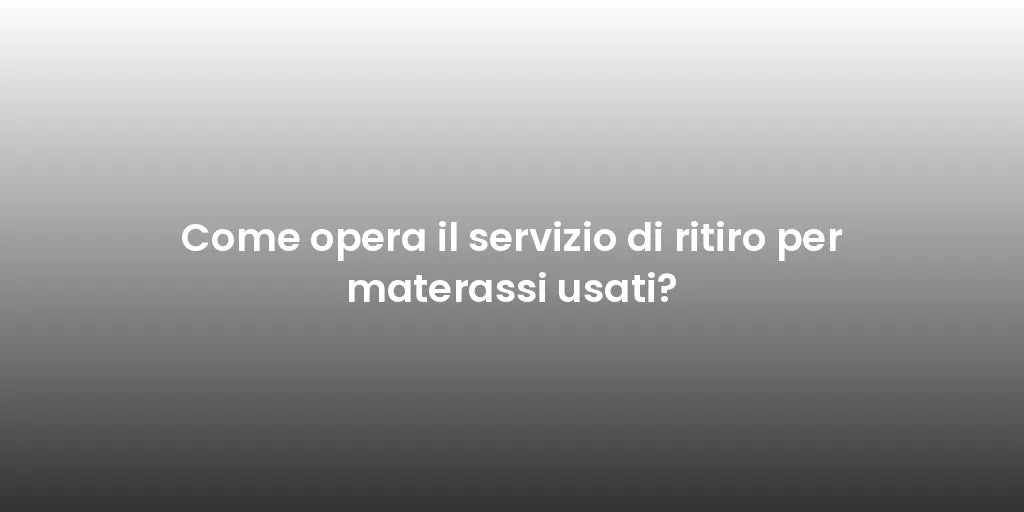 Come opera il servizio di ritiro per materassi usati?