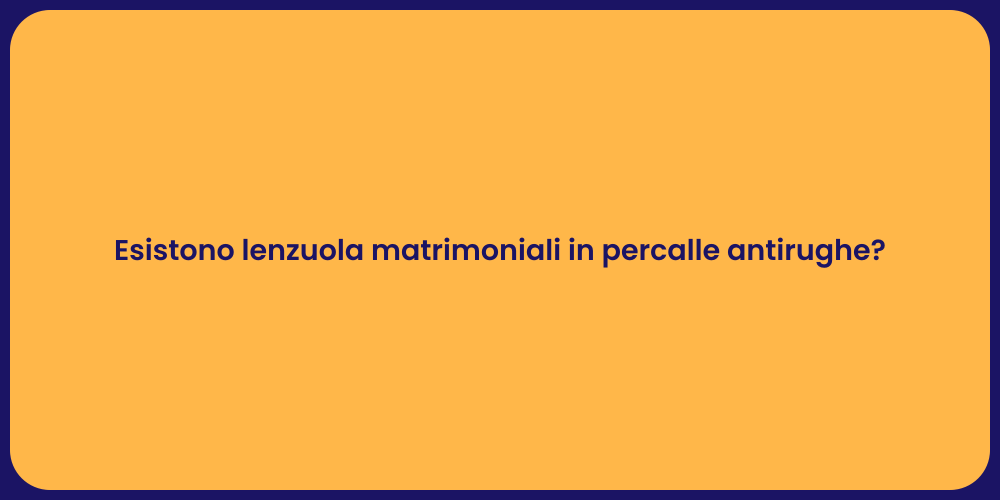 Esistono lenzuola matrimoniali in percalle antirughe?