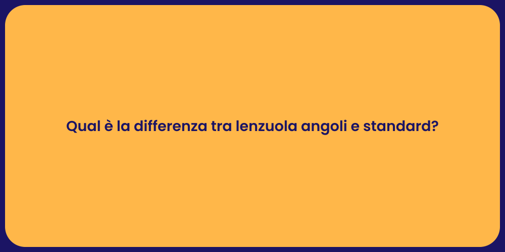 Qual è la differenza tra lenzuola angoli e standard?