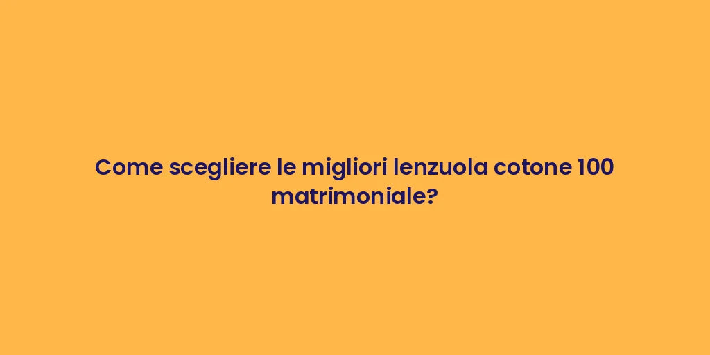 Come scegliere le migliori lenzuola cotone 100 matrimoniale?