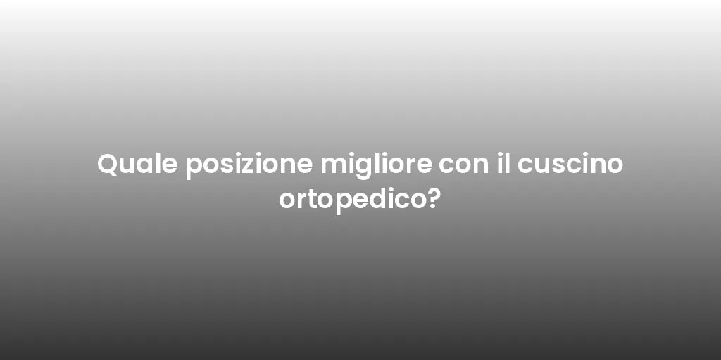 Quale posizione migliore con il cuscino ortopedico?