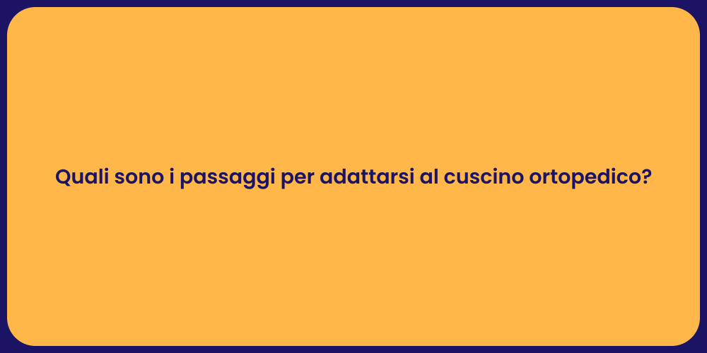 Quali sono i passaggi per adattarsi al cuscino ortopedico?