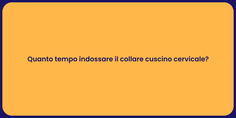 Quanto tempo indossare il collare cuscino cervicale?