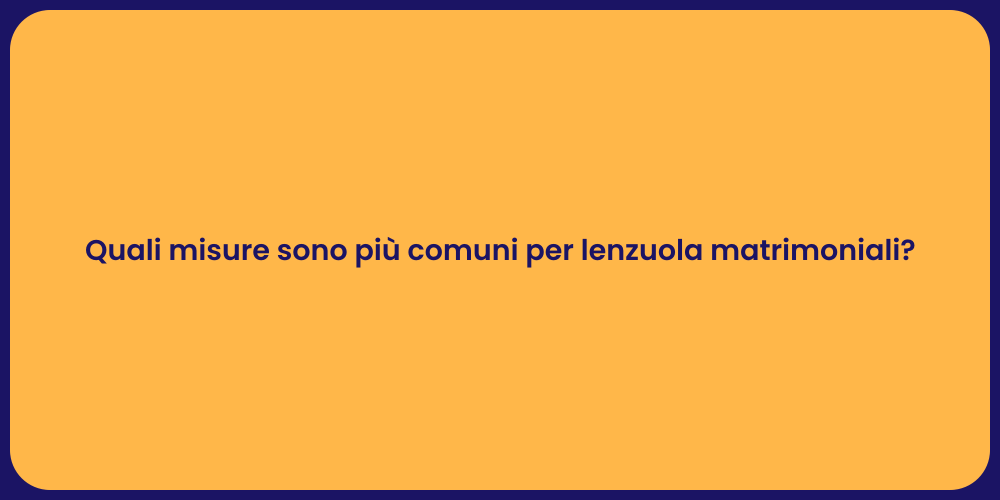 Quali misure sono più comuni per lenzuola matrimoniali?
