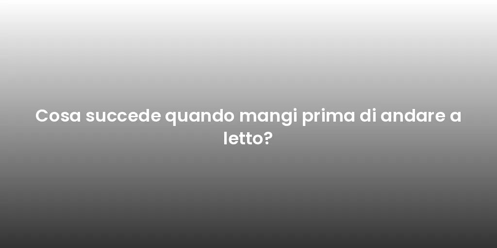 Cosa succede quando mangi prima di andare a letto?