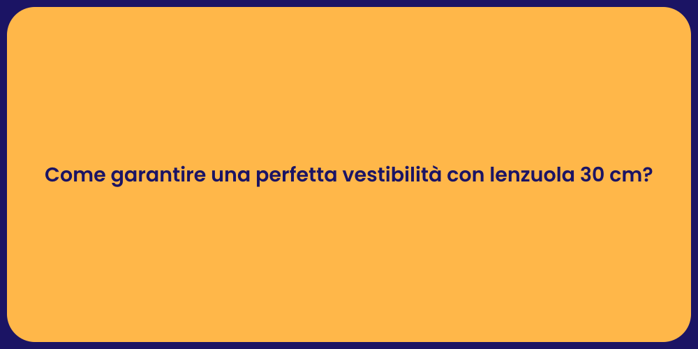 Come garantire una perfetta vestibilità con lenzuola 30 cm?
