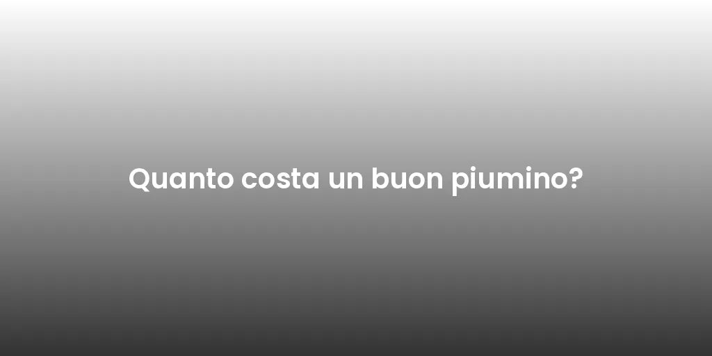 Quanto costa un buon piumino?