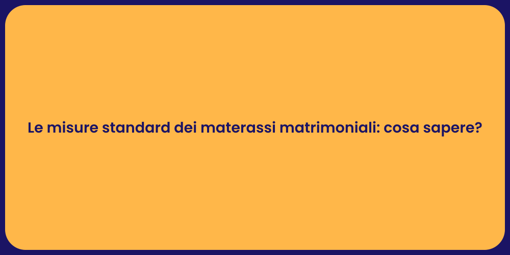 Le misure standard dei materassi matrimoniali: cosa sapere?